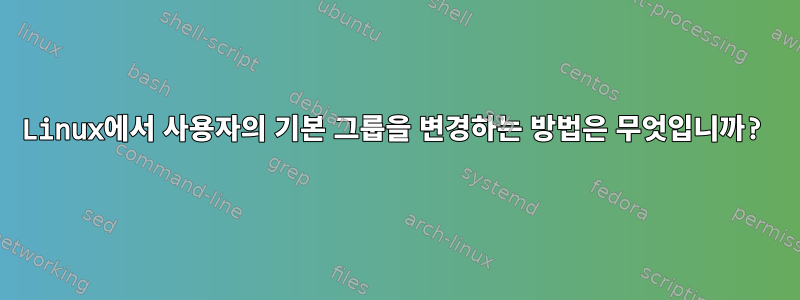 Linux에서 사용자의 기본 그룹을 변경하는 방법은 무엇입니까?