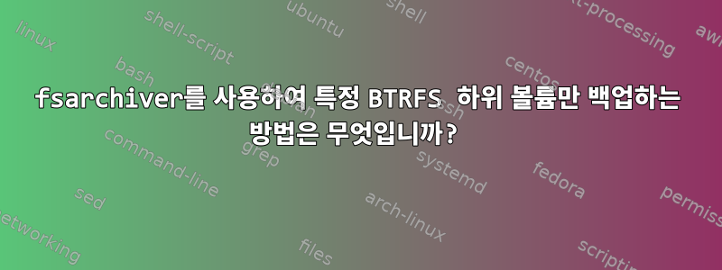 fsarchiver를 사용하여 특정 BTRFS 하위 볼륨만 백업하는 방법은 무엇입니까?