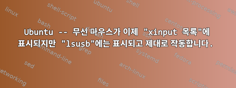 Ubuntu -- 무선 마우스가 이제 "xinput 목록"에 표시되지만 "lsusb"에는 표시되고 제대로 작동합니다.