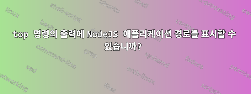 top 명령의 출력에 NodeJS 애플리케이션 경로를 표시할 수 있습니까?