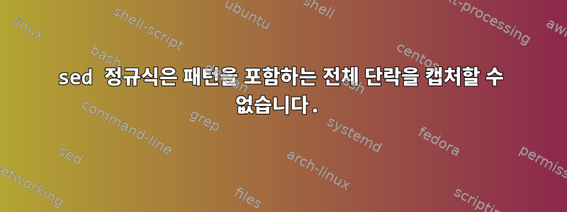 sed 정규식은 패턴을 포함하는 전체 단락을 캡처할 수 없습니다.