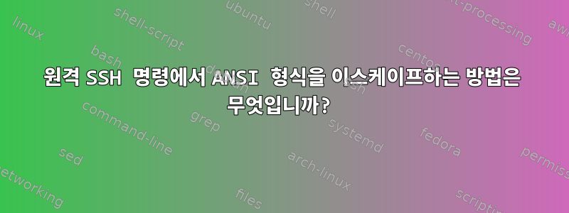 원격 SSH 명령에서 ANSI 형식을 이스케이프하는 방법은 무엇입니까?