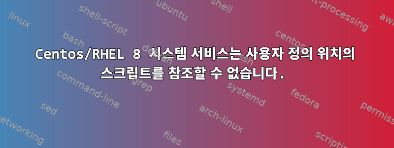 Centos/RHEL 8 시스템 서비스는 사용자 정의 위치의 스크립트를 참조할 수 없습니다.