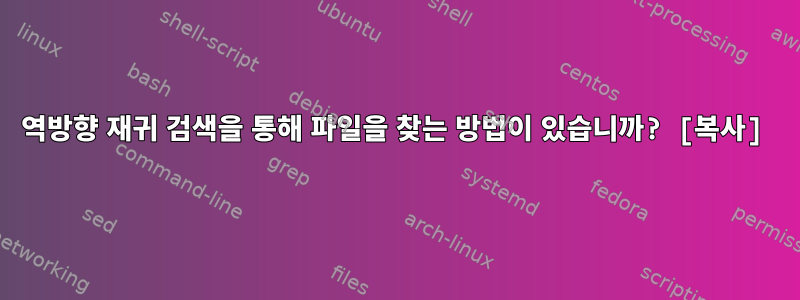 역방향 재귀 검색을 통해 파일을 찾는 방법이 있습니까? [복사]