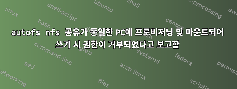 autofs nfs 공유가 동일한 PC에 프로비저닝 및 마운트되어 쓰기 시 권한이 거부되었다고 보고함