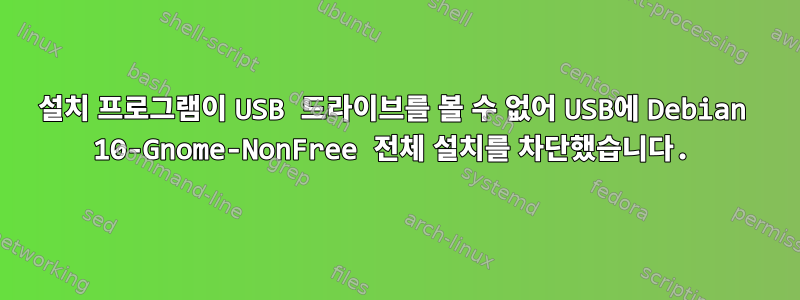 설치 프로그램이 USB 드라이브를 볼 수 없어 USB에 Debian 10-Gnome-NonFree 전체 설치를 차단했습니다.