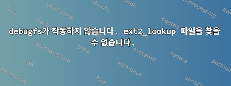 debugfs가 작동하지 않습니다. ext2_lookup 파일을 찾을 수 없습니다.