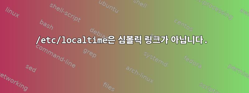 /etc/localtime은 심볼릭 링크가 아닙니다.