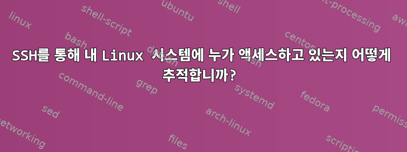 SSH를 통해 내 Linux 시스템에 누가 액세스하고 있는지 어떻게 추적합니까?