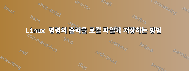 Linux 명령의 출력을 로컬 파일에 저장하는 방법