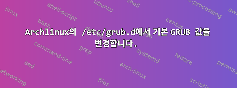 Archlinux의 /etc/grub.d에서 기본 GRUB 값을 변경합니다.