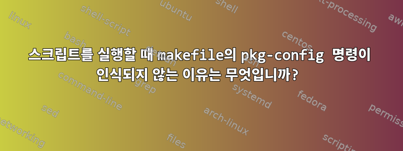 스크립트를 실행할 때 makefile의 pkg-config 명령이 인식되지 않는 이유는 무엇입니까?