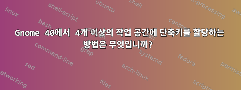 Gnome 40에서 4개 이상의 작업 공간에 단축키를 할당하는 방법은 무엇입니까?