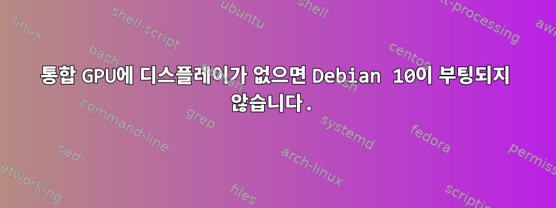 통합 GPU에 디스플레이가 없으면 Debian 10이 부팅되지 않습니다.