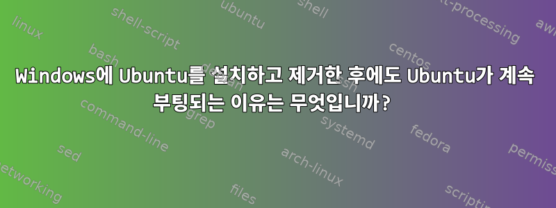 Windows에 Ubuntu를 설치하고 제거한 후에도 Ubuntu가 계속 부팅되는 이유는 무엇입니까?