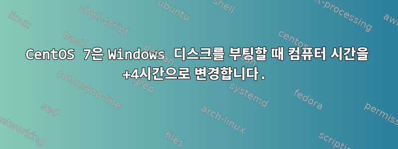 CentOS 7은 Windows 디스크를 부팅할 때 컴퓨터 시간을 +4시간으로 변경합니다.