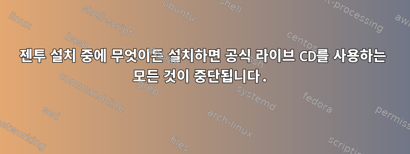 젠투 설치 중에 무엇이든 설치하면 공식 라이브 CD를 사용하는 모든 것이 중단됩니다.