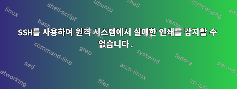 SSH를 사용하여 원격 시스템에서 실패한 인쇄를 감지할 수 없습니다.