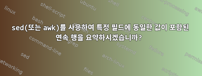 sed(또는 awk)를 사용하여 특정 필드에 동일한 값이 포함된 연속 행을 요약하시겠습니까?