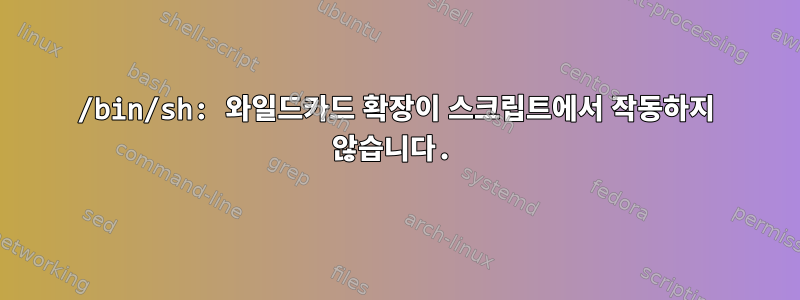 /bin/sh: 와일드카드 확장이 스크립트에서 작동하지 않습니다.