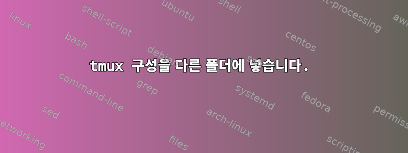 tmux 구성을 다른 폴더에 넣습니다.