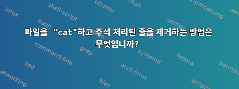 파일을 "cat"하고 주석 처리된 줄을 제거하는 방법은 무엇입니까?