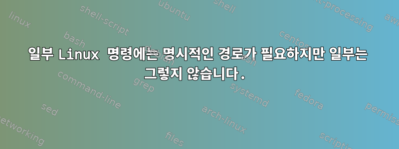 일부 Linux 명령에는 명시적인 경로가 필요하지만 일부는 그렇지 않습니다.