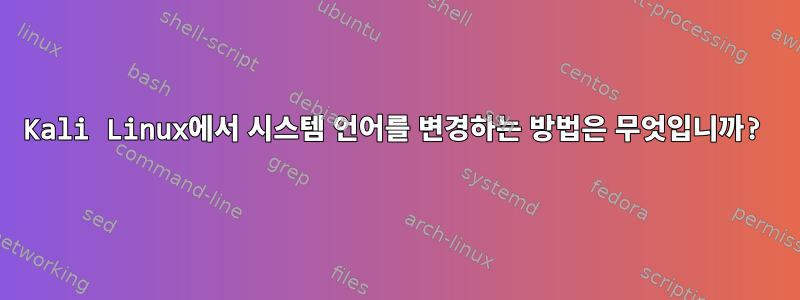 Kali Linux에서 시스템 언어를 변경하는 방법은 무엇입니까?