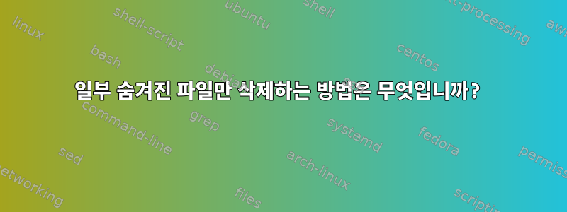 일부 숨겨진 파일만 삭제하는 방법은 무엇입니까?