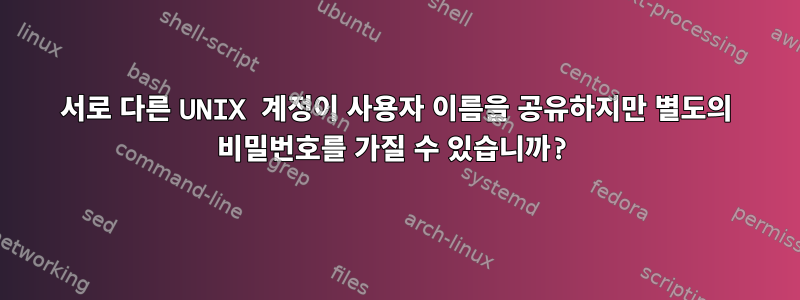 서로 다른 UNIX 계정이 사용자 이름을 공유하지만 별도의 비밀번호를 가질 수 있습니까?