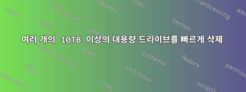 여러 개의 10TB 이상의 대용량 드라이브를 빠르게 삭제