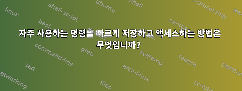 자주 사용하는 명령을 빠르게 저장하고 액세스하는 방법은 무엇입니까?