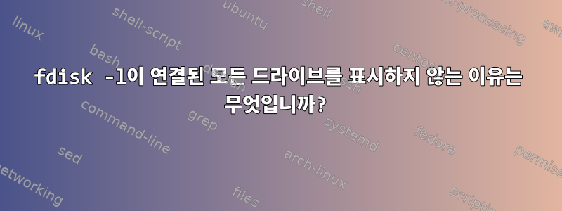 fdisk -l이 연결된 모든 드라이브를 표시하지 않는 이유는 무엇입니까?