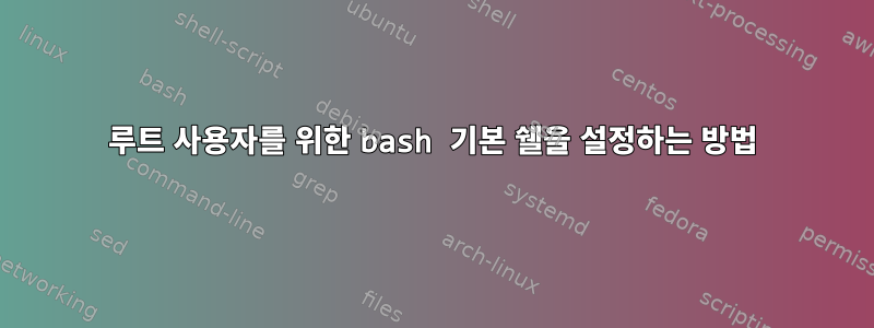 루트 사용자를 위한 bash 기본 쉘을 설정하는 방법