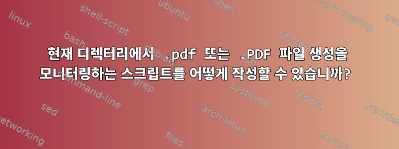 현재 디렉터리에서 .pdf 또는 .PDF 파일 생성을 모니터링하는 스크립트를 어떻게 작성할 수 있습니까?