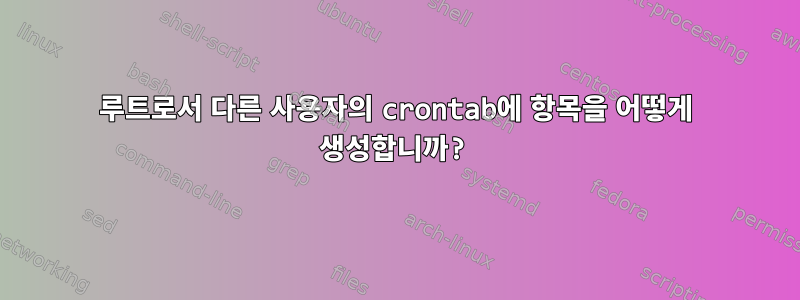 루트로서 다른 사용자의 crontab에 항목을 어떻게 생성합니까?