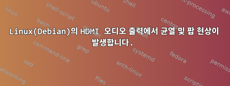 Linux(Debian)의 HDMI 오디오 출력에서 ​​균열 및 팝 현상이 발생합니다.