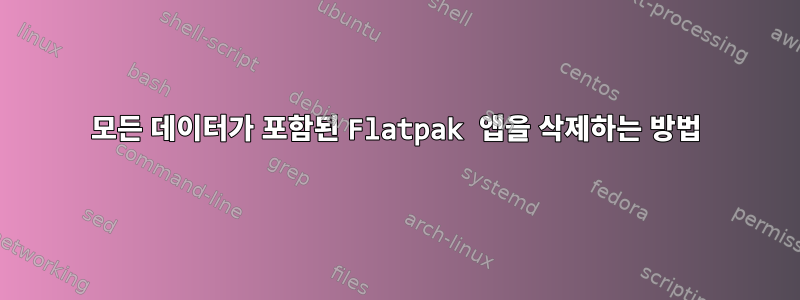 모든 데이터가 포함된 Flatpak 앱을 삭제하는 방법