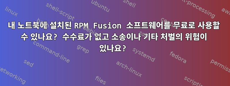 내 노트북에 설치된 RPM Fusion 소프트웨어를 무료로 사용할 수 있나요? 수수료가 없고 소송이나 기타 처벌의 위험이 있나요?