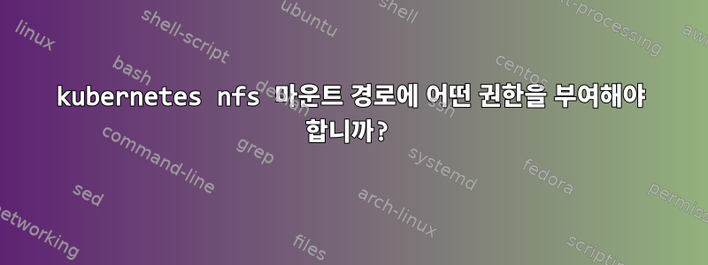 kubernetes nfs 마운트 경로에 어떤 권한을 부여해야 합니까?