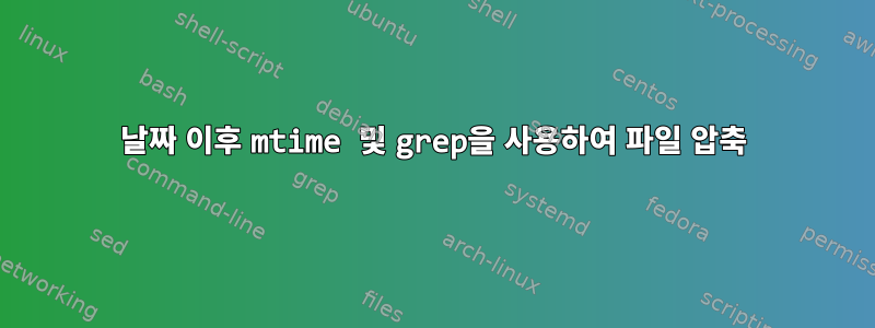 날짜 이후 mtime 및 grep을 사용하여 파일 압축