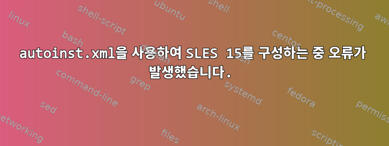 autoinst.xml을 사용하여 SLES 15를 구성하는 중 오류가 발생했습니다.