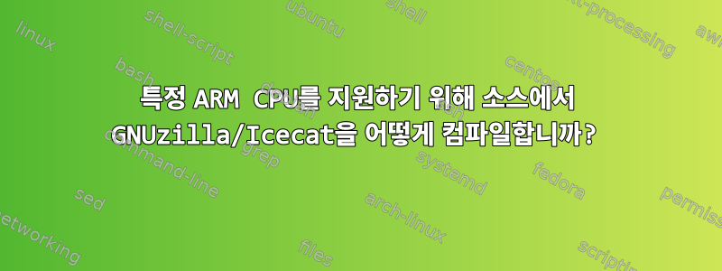 특정 ARM CPU를 지원하기 위해 소스에서 GNUzilla/Icecat을 어떻게 컴파일합니까?