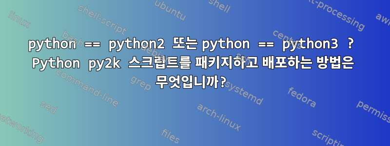 python == python2 또는 python == python3 ? Python py2k 스크립트를 패키지하고 배포하는 방법은 무엇입니까?