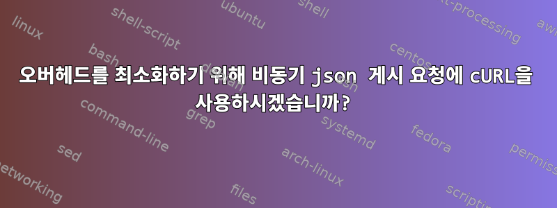 오버헤드를 최소화하기 위해 비동기 json 게시 요청에 cURL을 사용하시겠습니까?