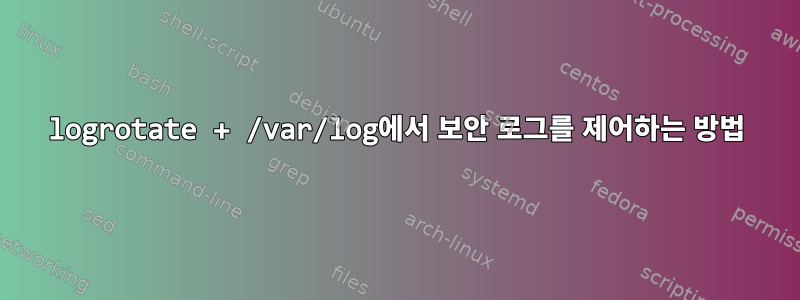 logrotate + /var/log에서 보안 로그를 제어하는 ​​방법