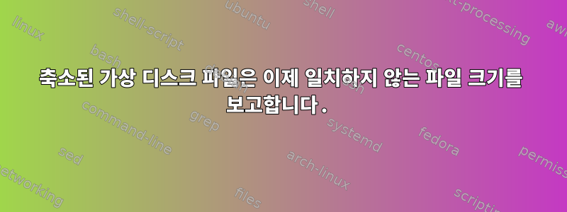 축소된 가상 디스크 파일은 이제 일치하지 않는 파일 크기를 보고합니다.