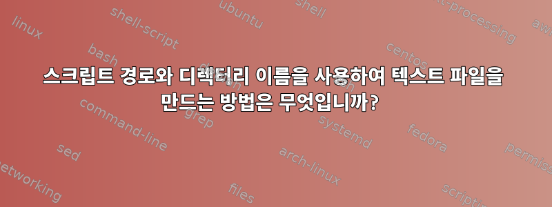 스크립트 경로와 디렉터리 이름을 사용하여 텍스트 파일을 만드는 방법은 무엇입니까?