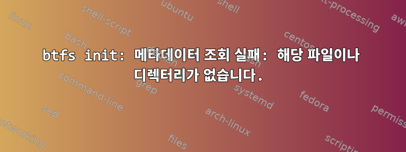 btfs init: 메타데이터 조회 실패: 해당 파일이나 디렉터리가 없습니다.