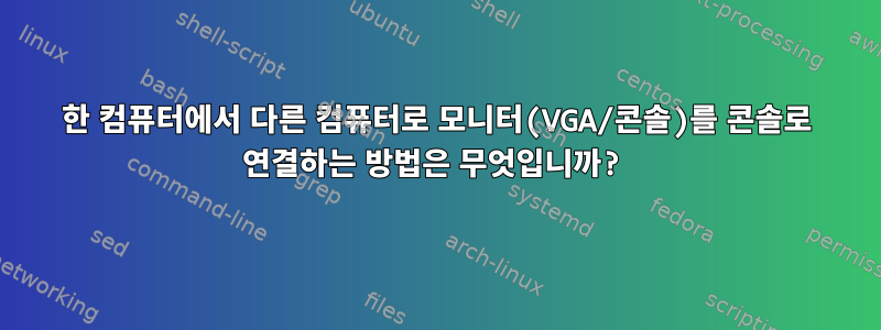 한 컴퓨터에서 다른 컴퓨터로 모니터(VGA/콘솔)를 콘솔로 연결하는 방법은 무엇입니까?